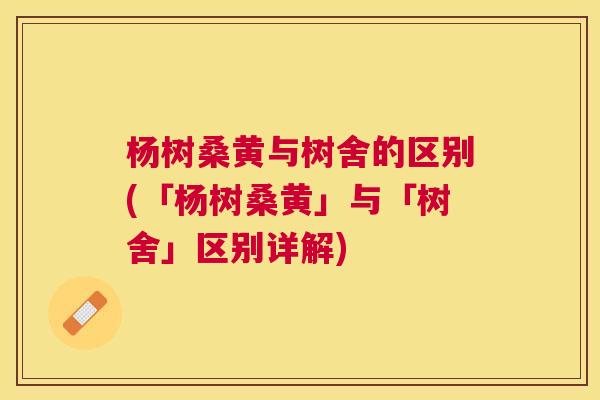 杨树桑黄与树舍的区别(「杨树桑黄」与「树舍」区别详解) 杨树桑黄与树舍的区别(「杨树桑黄」与「树舍」区别详解)