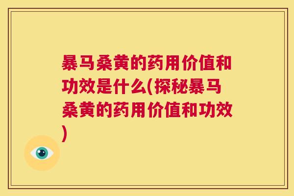 暴马桑黄的药用价值和功效是什么(探秘暴马桑黄的药用价值和功效) 暴马桑黄的药用价值和功效是什么(探秘暴马桑黄的药用价值和功效)