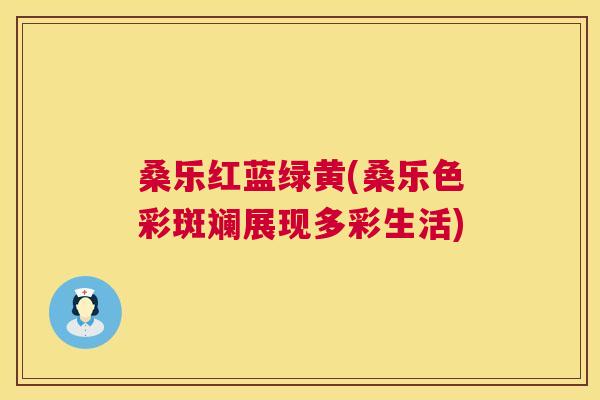 桑乐红蓝绿黄(桑乐色彩斑斓展现多彩生活) 桑乐红蓝绿黄(桑乐色彩斑斓展现多彩生活)