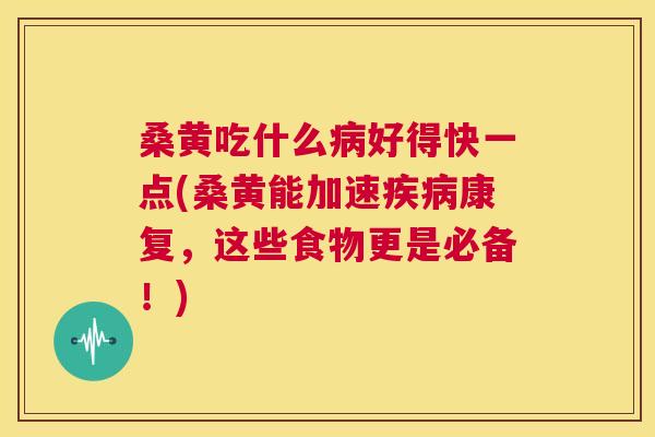 桑黄吃什么好得快一点(桑黄能加速康复，这些食物更是必备！)