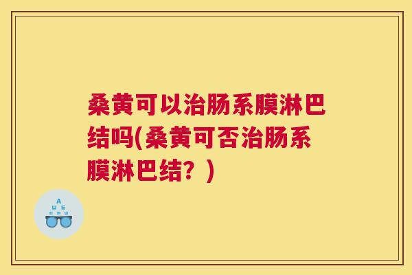 桑黄可以肠系膜淋巴结吗(桑黄可否肠系膜淋巴结?) 桑黄可以肠系膜淋巴结吗(桑黄可否肠系膜淋巴结?)