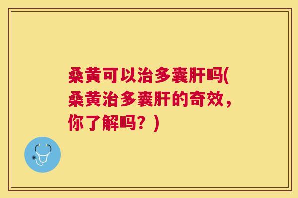 桑黄可以多囊吗(桑黄多囊的奇效,你了解吗?) 桑黄可以多囊吗(桑黄多囊的奇效,你了解吗?)