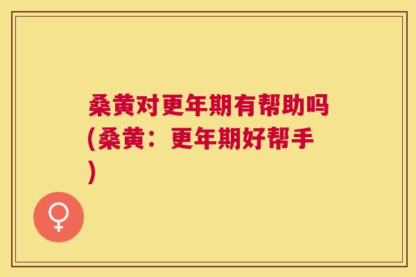 桑黄对有帮助吗(桑黄：好帮手)