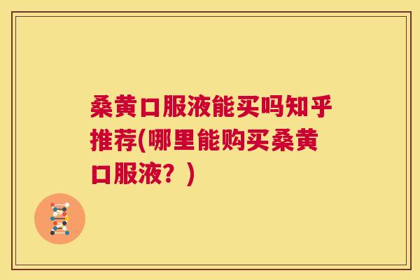 桑黄口服液能买吗知乎推荐(哪里能购买桑黄口服液?) 桑黄口服液能买吗知乎推荐(哪里能购买桑黄口服液?)