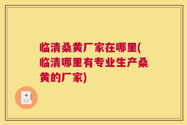 临清桑黄厂家在哪里(临清哪里有专业生产桑黄的厂家) 临清桑黄厂家在哪里(临清哪里有专业生产桑黄的厂家)