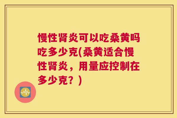 慢性炎可以吃桑黄吗吃多少克(桑黄适合慢性炎,用量应控制在多少克?) 慢性炎可以吃桑黄吗吃多少克(桑黄适合慢性炎,用量应控制在多少克?)
