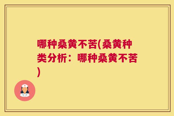 哪种桑黄不苦(桑黄种类分析:哪种桑黄不苦) 哪种桑黄不苦(桑黄种类分析:哪种桑黄不苦)