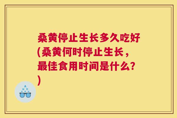 桑黄停止生长多久吃好(桑黄何时停止生长,佳食用时间是什么?) 桑黄停止生长多久吃好(桑黄何时停止生长,佳食用时间是什么?)