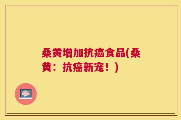 桑黄增加抗食品(桑黄:抗新宠!) 桑黄增加抗食品(桑黄:抗新宠!)