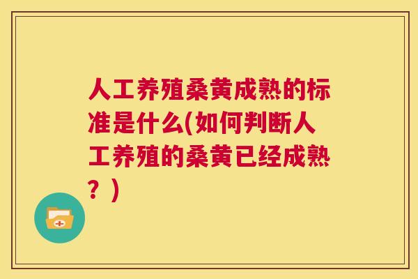 人工养殖桑黄成熟的标准是什么(如何判断人工养殖的桑黄已经成熟?) 人工养殖桑黄成熟的标准是什么(如何判断人工养殖的桑黄已经成熟?)