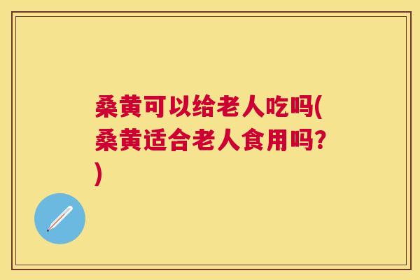 桑黄可以给老人吃吗(桑黄适合老人食用吗?) 桑黄可以给老人吃吗(桑黄适合老人食用吗?)
