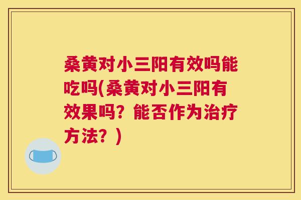 桑黄对小三阳有效吗能吃吗(桑黄对小三阳有效果吗?能否作为方法?) 桑黄对小三阳有效吗能吃吗(桑黄对小三阳有效果吗?能否作为方法?)