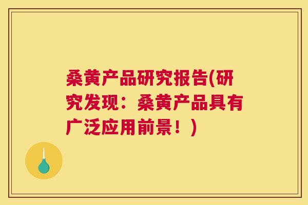 桑黄产品研究报告(研究发现:桑黄产品具有广泛应用前景!) 桑黄产品研究报告(研究发现:桑黄产品具有广泛应用前景!)