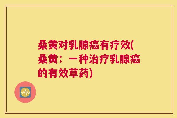 桑黄对乳腺有疗效(桑黄:一种乳腺的有效草药) 桑黄对乳腺有疗效(桑黄:一种乳腺的有效草药)