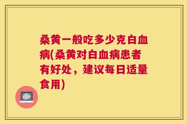 桑黄一般吃多少克白(桑黄对白患者有好处，建议每日适量食用)