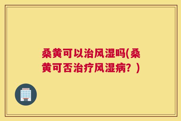 桑黄可以吗(桑黄可否?) 桑黄可以吗(桑黄可否?)