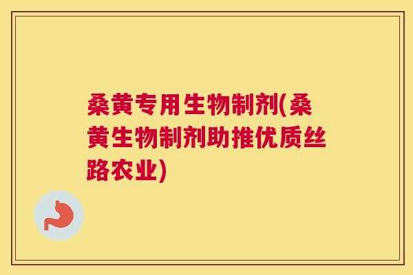 桑黄专用生物制剂(桑黄生物制剂助推优质丝路农业) 桑黄专用生物制剂(桑黄生物制剂助推优质丝路农业)