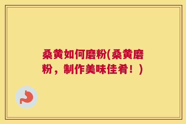 桑黄如何磨粉(桑黄磨粉,制作美味佳肴!) 桑黄如何磨粉(桑黄磨粉,制作美味佳肴!)