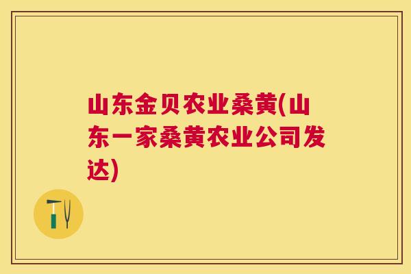 山东金贝农业桑黄(山东一家桑黄农业公司发达) 山东金贝农业桑黄(山东一家桑黄农业公司发达)