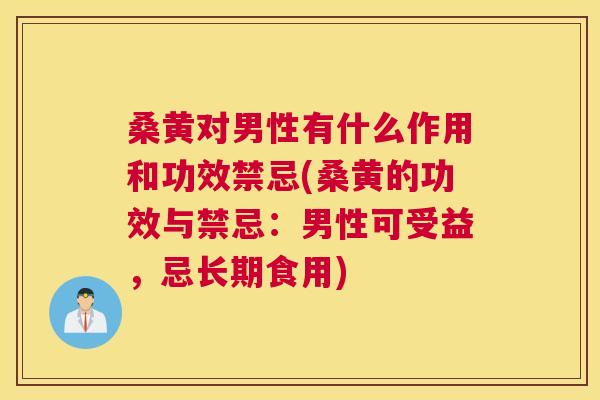 桑黄对男性有什么作用和功效禁忌(桑黄的功效与禁忌:男性可受益,忌长期食用) 桑黄对男性有什么作用和功效禁忌(桑黄的功效与禁忌:男性可受益,忌长期食用)