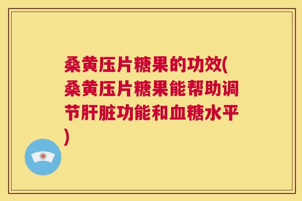 桑黄压片糖果的功效(桑黄压片糖果能帮助调节功能和水平) 桑黄压片糖果的功效(桑黄压片糖果能帮助调节功能和水平)