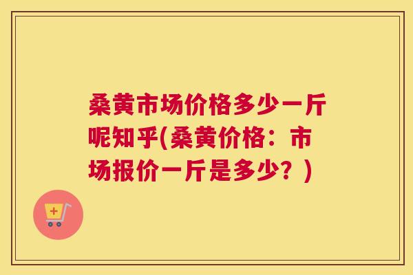 桑黄市场价格多少一斤呢知乎(桑黄价格:市场报价一斤是多少?) 桑黄市场价格多少一斤呢知乎(桑黄价格:市场报价一斤是多少?)