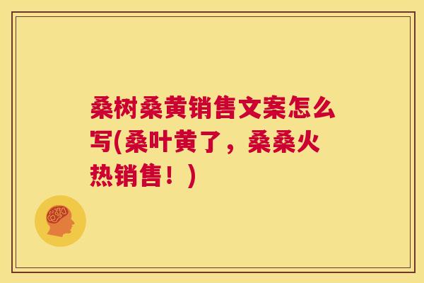 桑树桑黄销售文案怎么写(桑叶黄了,桑桑火热销售!) 桑树桑黄销售文案怎么写(桑叶黄了,桑桑火热销售!)