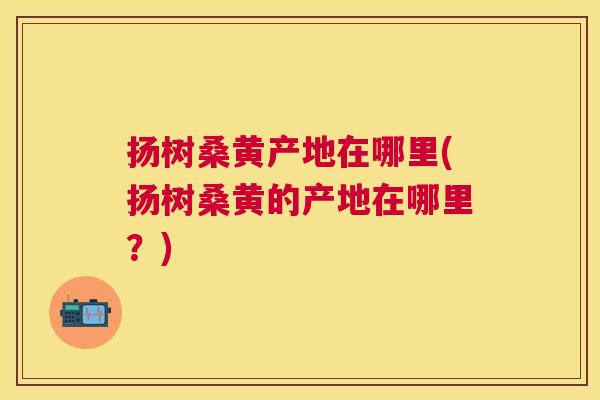 扬树桑黄产地在哪里(扬树桑黄的产地在哪里?) 扬树桑黄产地在哪里(扬树桑黄的产地在哪里?)