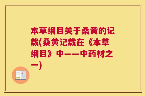 本草纲目关于桑黄的记载(桑黄记载在《本草纲目》中——材之一) 本草纲目关于桑黄的记载(桑黄记载在《本草纲目》中——材之一)