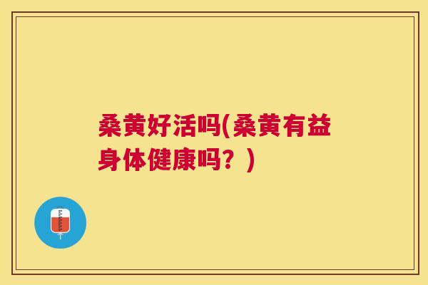 桑黄好活吗(桑黄有益身体健康吗?) 桑黄好活吗(桑黄有益身体健康吗?)