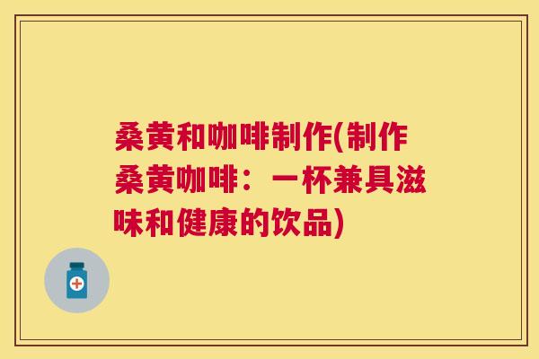 桑黄和咖啡制作(制作桑黄咖啡:一杯兼具滋味和健康的饮品) 桑黄和咖啡制作(制作桑黄咖啡:一杯兼具滋味和健康的饮品)