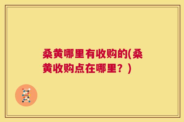 桑黄哪里有收购的(桑黄收购点在哪里?) 桑黄哪里有收购的(桑黄收购点在哪里?)