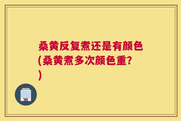 桑黄反复煮还是有颜色(桑黄煮多次颜色重?) 桑黄反复煮还是有颜色(桑黄煮多次颜色重?)