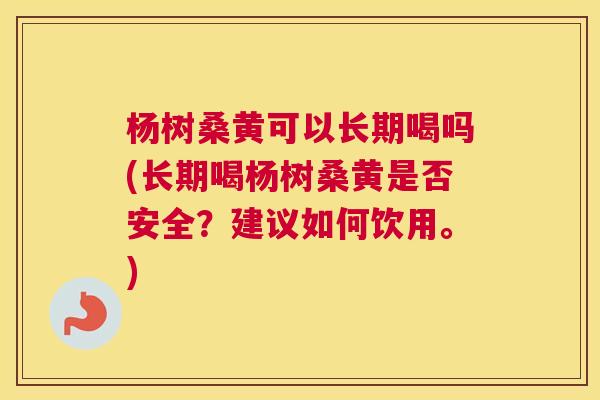杨树桑黄可以长期喝吗(长期喝杨树桑黄是否安全?建议如何饮用。) 杨树桑黄可以长期喝吗(长期喝杨树桑黄是否安全?建议如何饮用。)
