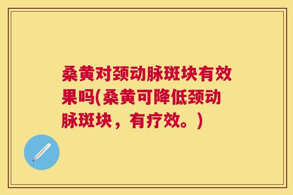 桑黄对颈动脉斑块有效果吗(桑黄可降低颈动脉斑块,有疗效。) 桑黄对颈动脉斑块有效果吗(桑黄可降低颈动脉斑块,有疗效。)