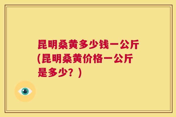 昆明桑黄多少钱一公斤(昆明桑黄价格一公斤是多少?) 昆明桑黄多少钱一公斤(昆明桑黄价格一公斤是多少?)