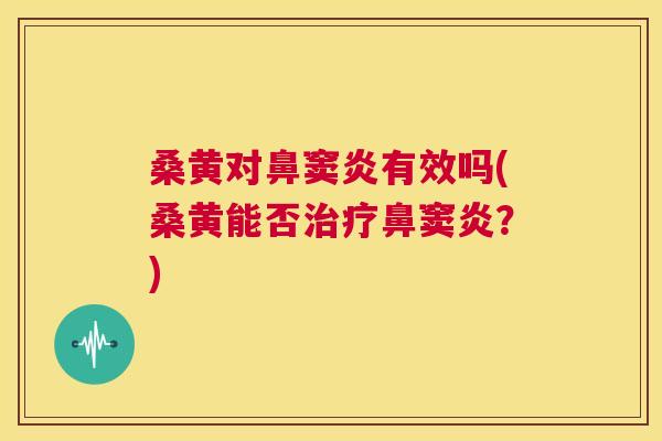 桑黄对鼻窦炎有效吗(桑黄能否鼻窦炎?) 桑黄对鼻窦炎有效吗(桑黄能否鼻窦炎?)