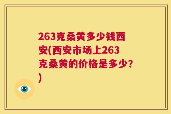 263克桑黄多少钱西安(西安市场上263克桑黄的价格是多少?) 263克桑黄多少钱西安(西安市场上263克桑黄的价格是多少?)