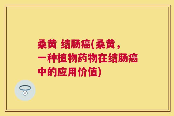 桑黄 结肠(桑黄,一种植物在结肠中的应用价值) 桑黄 结肠(桑黄,一种植物在结肠中的应用价值)