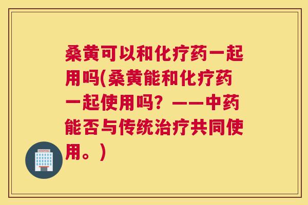 桑黄可以和药一起用吗(桑黄能和药一起使用吗?——能否与传统共同使用。) 桑黄可以和药一起用吗(桑黄能和药一起使用吗?——能否与传统共同使用。)