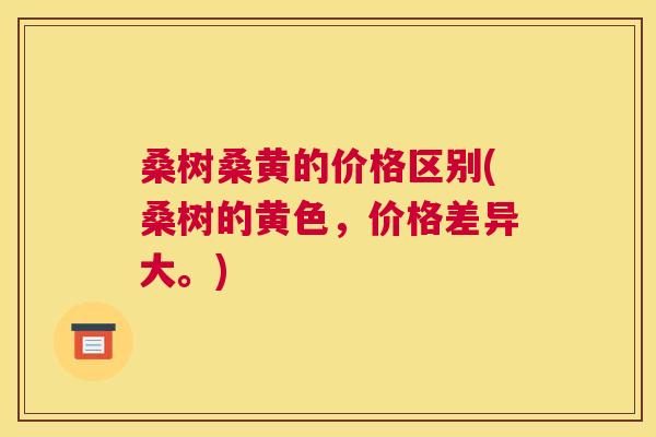 桑树桑黄的价格区别(桑树的黄色,价格差异大。) 桑树桑黄的价格区别(桑树的黄色,价格差异大。)