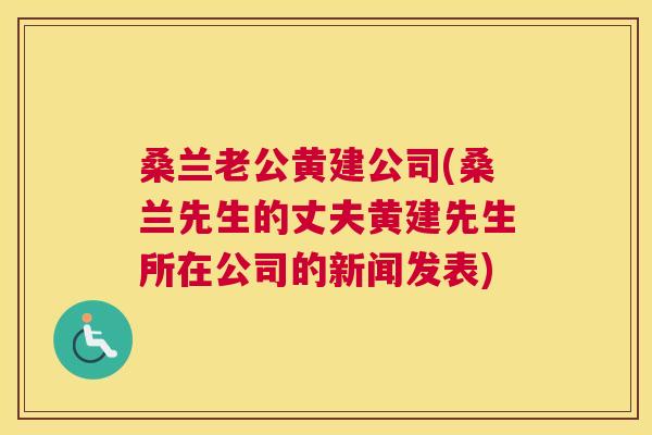 桑兰老公黄建公司(桑兰先生的丈夫黄建先生所在公司的新闻发表) 桑兰老公黄建公司(桑兰先生的丈夫黄建先生所在公司的新闻发表)