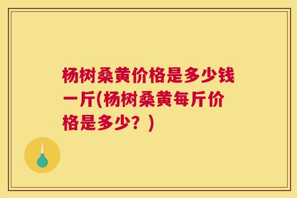杨树桑黄价格是多少钱一斤(杨树桑黄每斤价格是多少?) 杨树桑黄价格是多少钱一斤(杨树桑黄每斤价格是多少?)