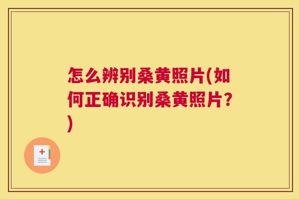 怎么辨别桑黄照片(如何正确识别桑黄照片?) 怎么辨别桑黄照片(如何正确识别桑黄照片?)