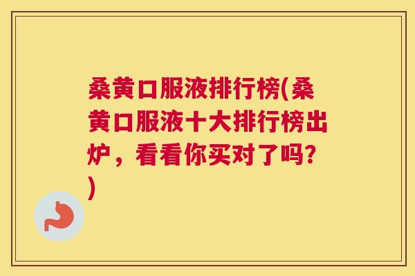 桑黄口服液排行榜(桑黄口服液十大排行榜出炉,看看你买对了吗?) 桑黄口服液排行榜(桑黄口服液十大排行榜出炉,看看你买对了吗?)
