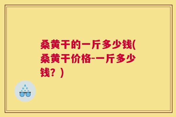 桑黄干的一斤多少钱(桑黄干价格-一斤多少钱?) 桑黄干的一斤多少钱(桑黄干价格-一斤多少钱?)