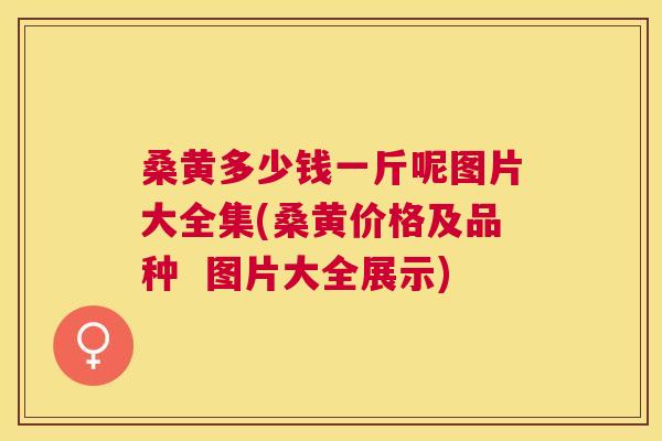 桑黄多少钱一斤呢图片大全集(桑黄价格及品种 图片大全展示) 桑黄多少钱一斤呢图片大全集(桑黄价格及品种 图片大全展示)