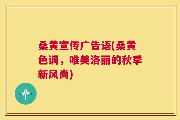 桑黄宣传广告语(桑黄色调,唯美洛丽的秋季新风尚) 桑黄宣传广告语(桑黄色调,唯美洛丽的秋季新风尚)