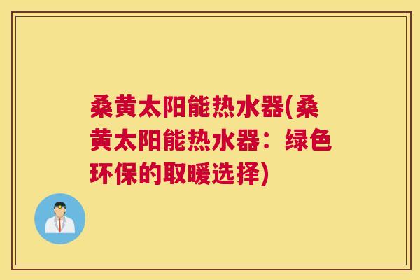 桑黄太阳能热水器(桑黄太阳能热水器:绿色环保的取暖选择) 桑黄太阳能热水器(桑黄太阳能热水器:绿色环保的取暖选择)