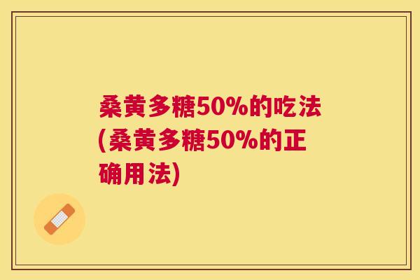 桑黄多糖50%的吃法(桑黄多糖50%的正确用法) 桑黄多糖50%的吃法(桑黄多糖50%的正确用法)